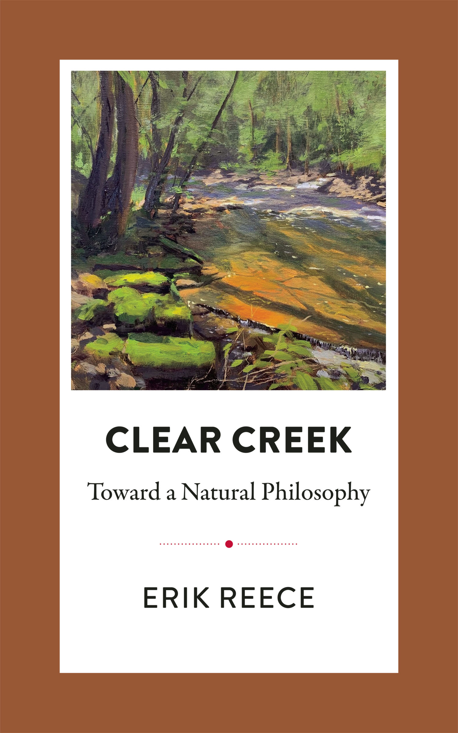 Sienna background with a painting of trees leaning over a creek with text underneath: Clear Creek: Toward a Natural Philosophy by Erik Reece
